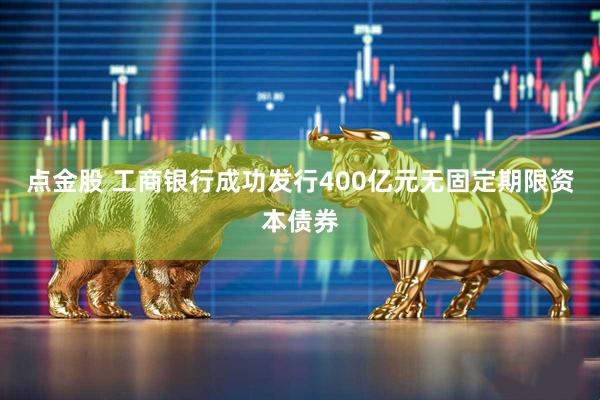 点金股 工商银行成功发行400亿元无固定期限资本债券