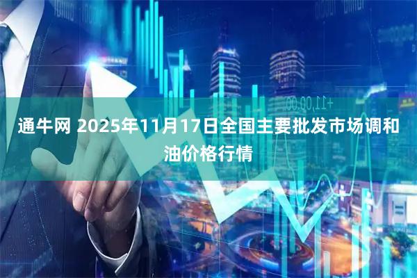通牛网 2025年11月17日全国主要批发市场调和油价格行情
