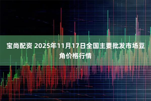 宝尚配资 2025年11月17日全国主要批发市场豆角价格行情