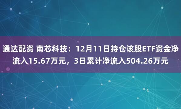通达配资 南芯科技:12月11日持仓该股ETF资金净流入15.67万元,3日累计净流入504.26万元